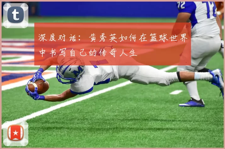 深度对话：黄秀英如何在篮球世界中书写自己的传奇人生
