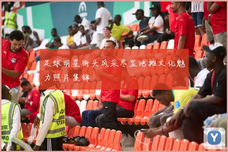 足球明星街头风采尽显地摊文化魅力照片集锦
