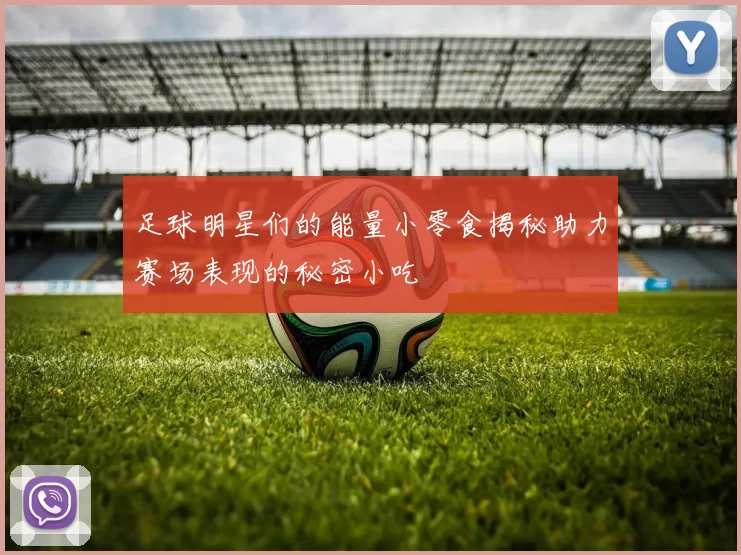 足球明星们的能量小零食揭秘助力赛场表现的秘密小吃