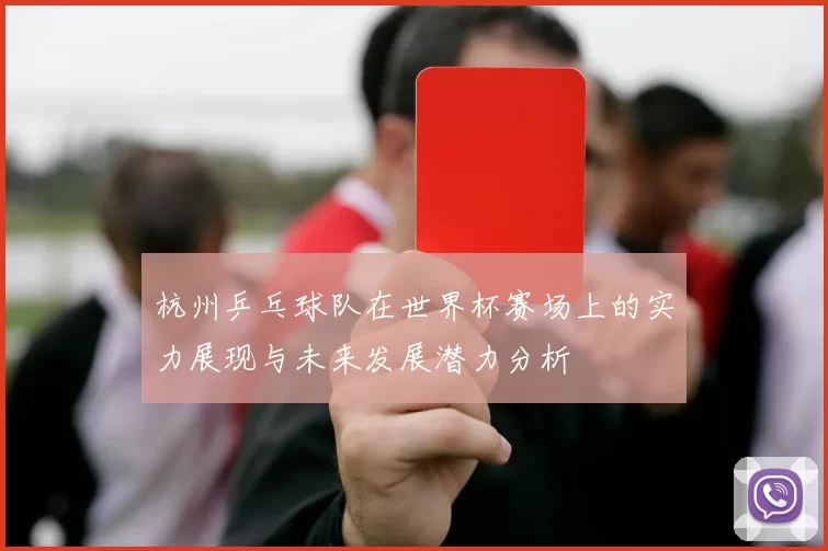 杭州乒乓球队在世界杯赛场上的实力展现与未来发展潜力分析