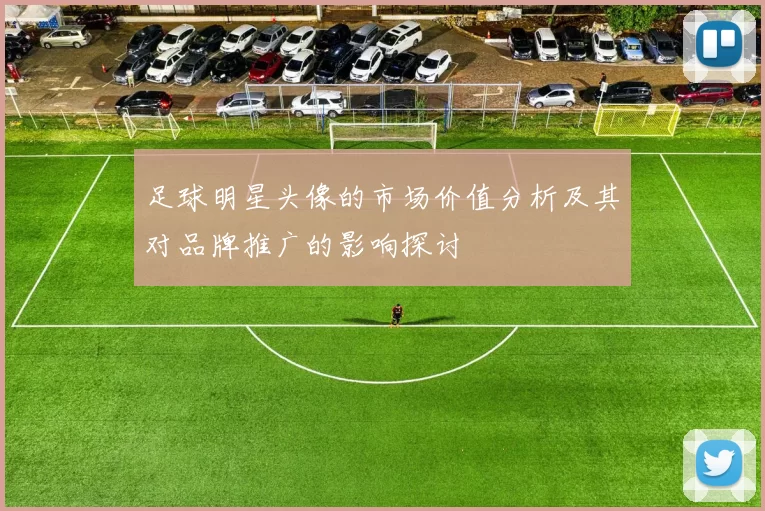 足球明星头像的市场价值分析及其对品牌推广的影响探讨