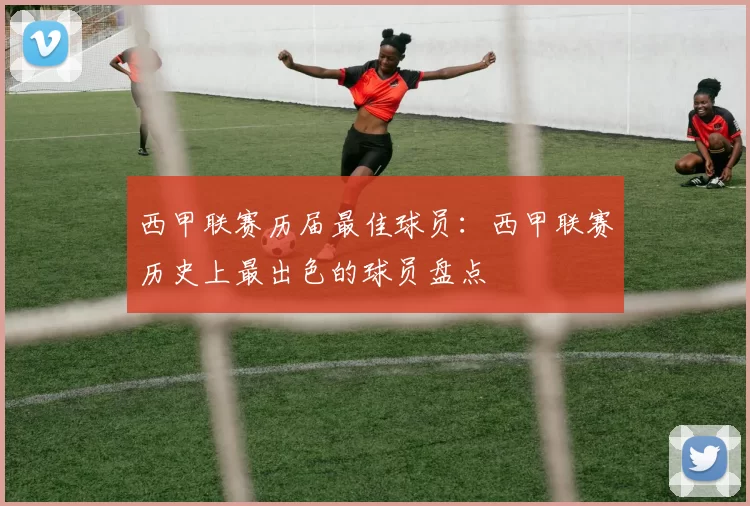西甲联赛历届最佳球员：西甲联赛历史上最出色的球员盘点
