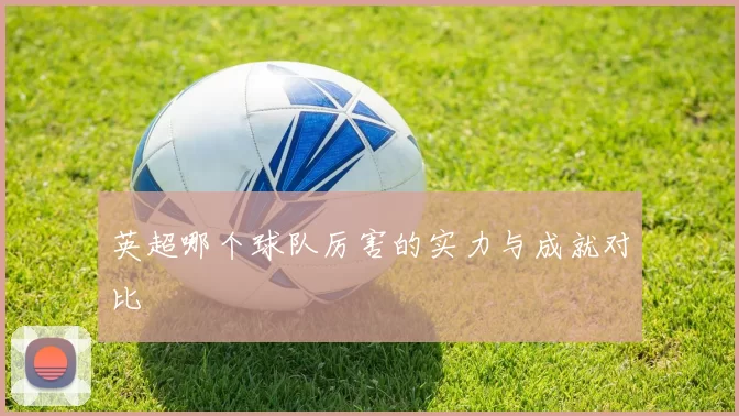 英超哪个球队厉害的实力与成就对比