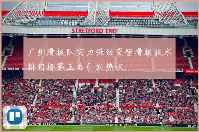 广州滑板队实力强劲荣登滑板技术排行榜第五名引发热议