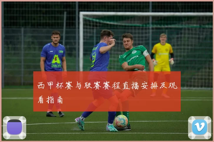 西甲杯赛与联赛赛程直播安排及观看指南