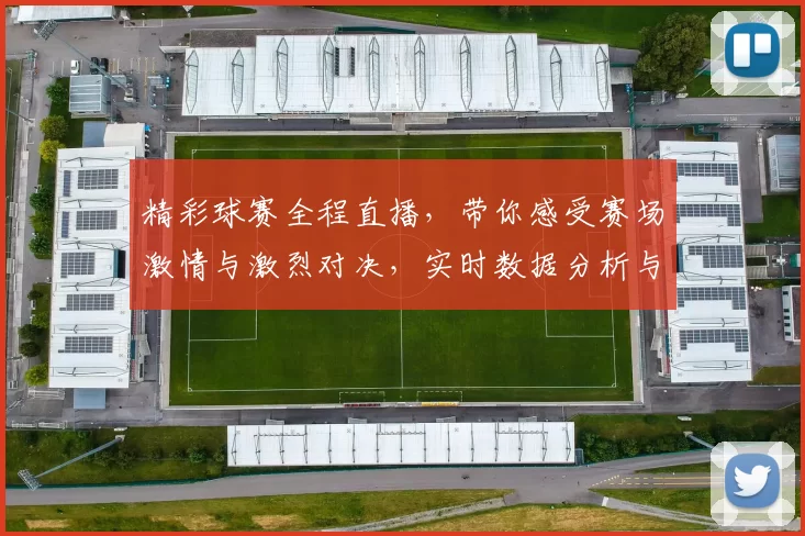 精彩球赛全程直播，带你感受赛场激情与激烈对决，实时数据分析与专家解读