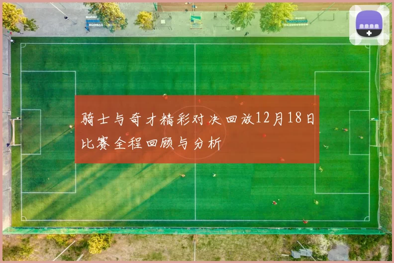 骑士与奇才精彩对决回放12月18日比赛全程回顾与分析