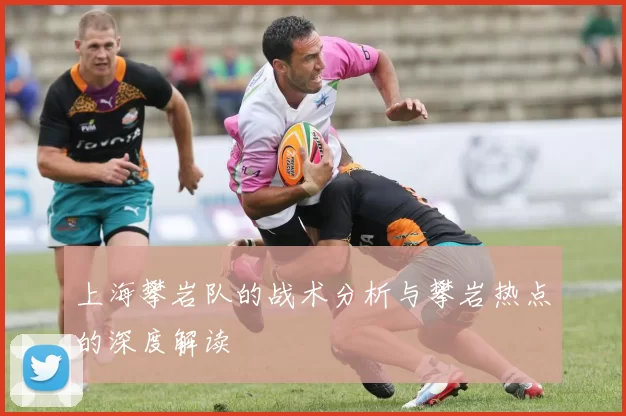 上海攀岩队的战术分析与攀岩热点的深度解读