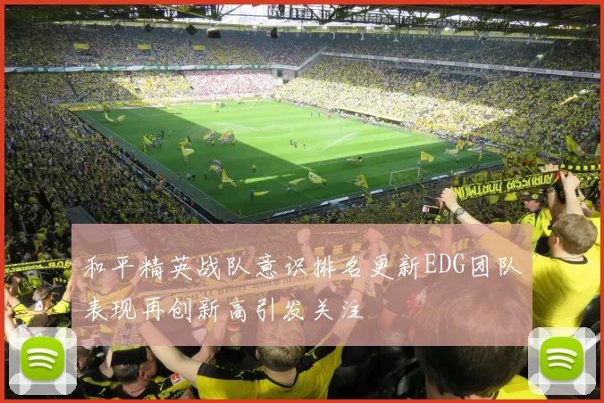 和平精英战队意识排名更新EDG团队表现再创新高引发关注