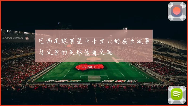 巴西足球明星卡卡女儿的成长故事与父亲的足球传奇之路