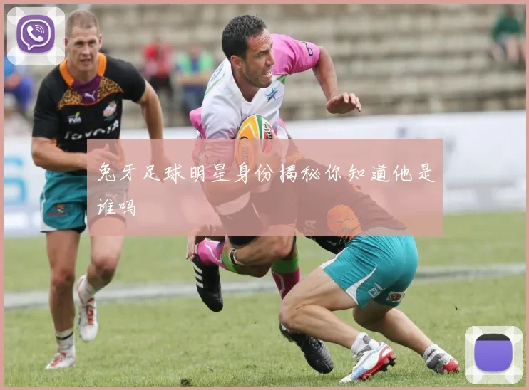 兔牙足球明星身份揭秘你知道他是谁吗