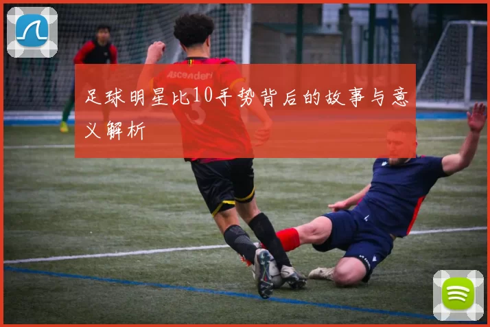 足球明星比10手势背后的故事与意义解析