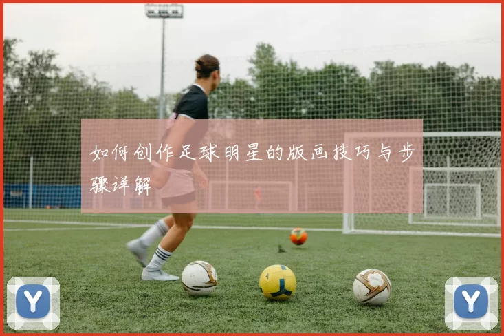 如何创作足球明星的版画技巧与步骤详解