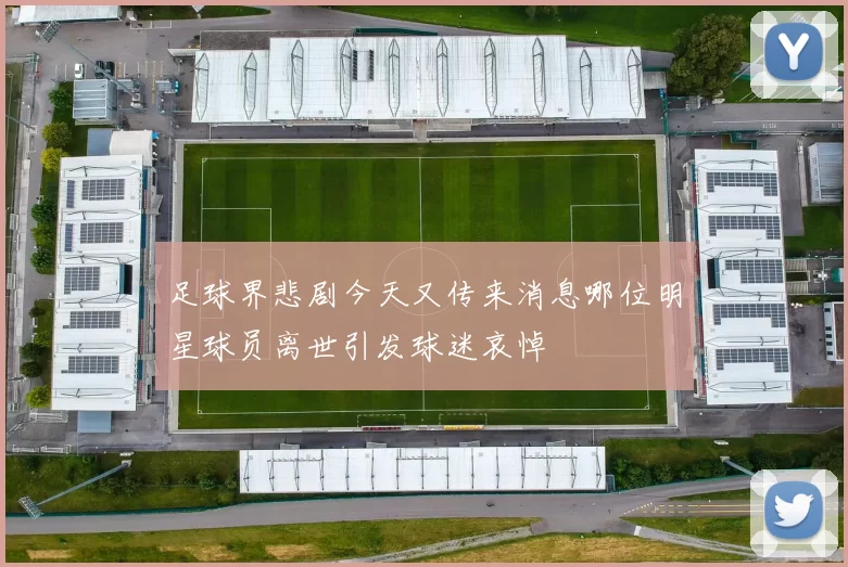 足球界悲剧今天又传来消息哪位明星球员离世引发球迷哀悼