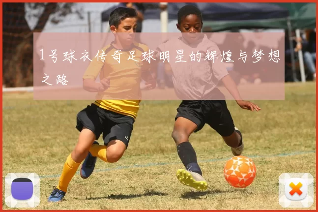 1号球衣传奇足球明星的辉煌与梦想之路