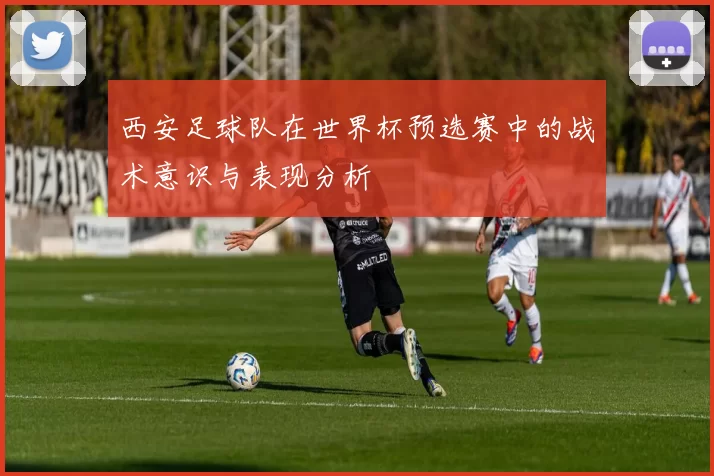 西安足球队在世界杯预选赛中的战术意识与表现分析