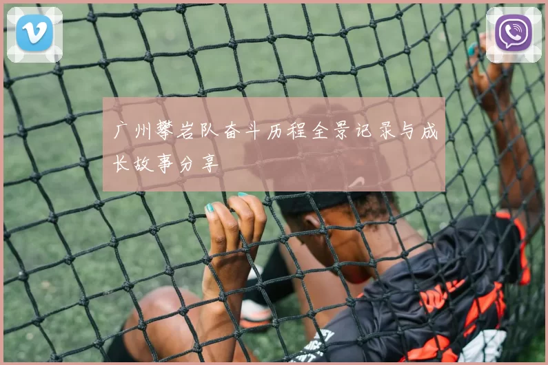 广州攀岩队奋斗历程全景记录与成长故事分享