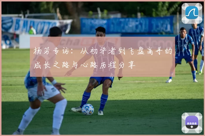 杨芳专访：从初学者到飞盘高手的成长之路与心路历程分享