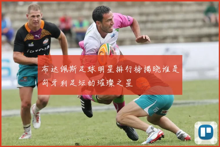 布达佩斯足球明星排行榜揭晓谁是匈牙利足坛的璀璨之星