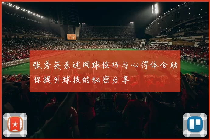 张秀英亲述网球技巧与心得体会助你提升球技的秘密分享