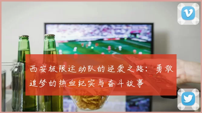西安极限运动队的逆袭之路：勇敢追梦的热血纪实与奋斗故事