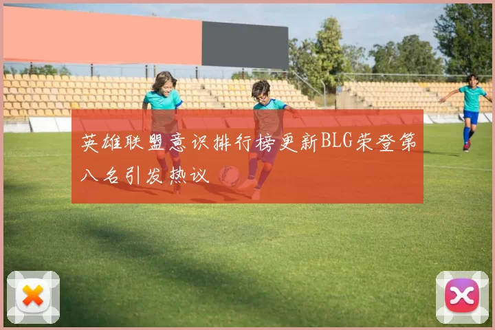 英雄联盟意识排行榜更新BLG荣登第八名引发热议
