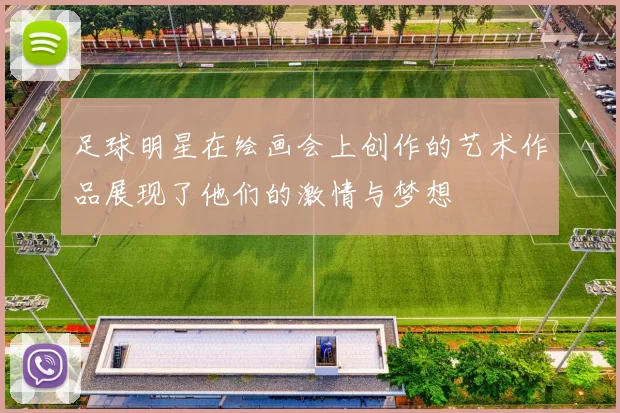 足球明星在绘画会上创作的艺术作品展现了他们的激情与梦想