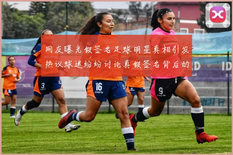 网友曝光假签名足球明星真相引发热议球迷纷纷讨论真假签名背后的故事