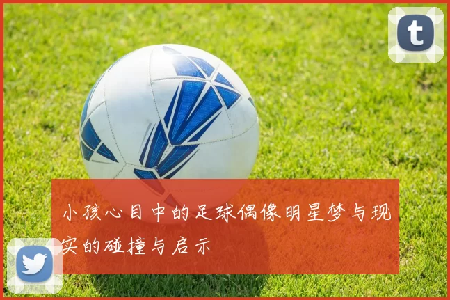 小孩心目中的足球偶像明星梦与现实的碰撞与启示