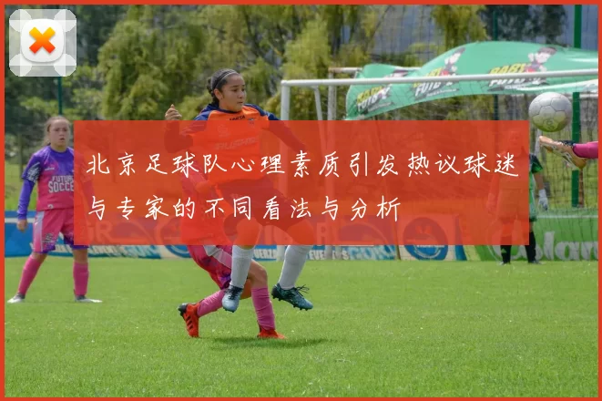 北京足球队心理素质引发热议球迷与专家的不同看法与分析