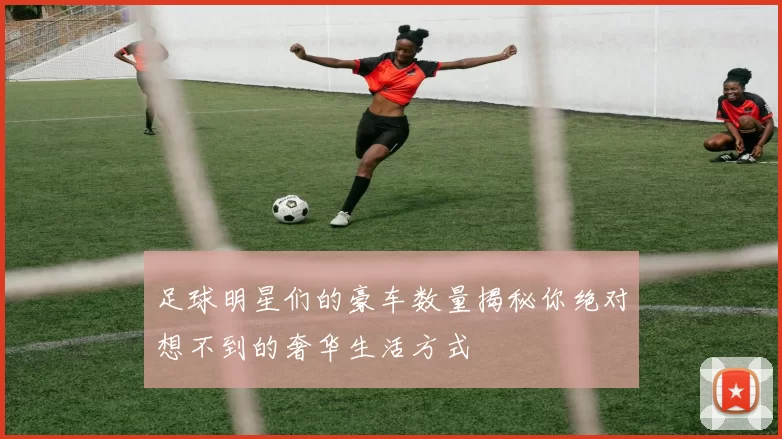 足球明星们的豪车数量揭秘你绝对想不到的奢华生活方式