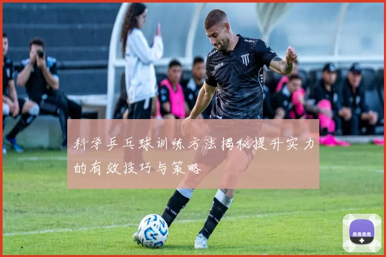 科学乒乓球训练方法揭秘提升实力的有效技巧与策略