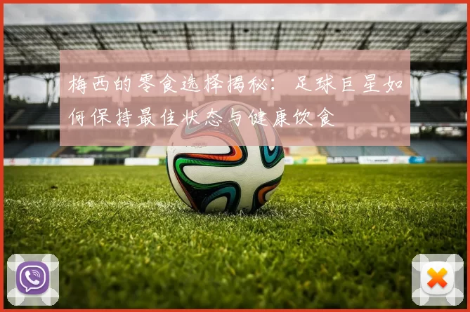 梅西的零食选择揭秘：足球巨星如何保持最佳状态与健康饮食