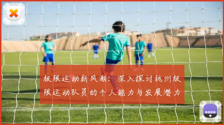 极限运动新风潮：深入探讨杭州极限运动队员的个人能力与发展潜力