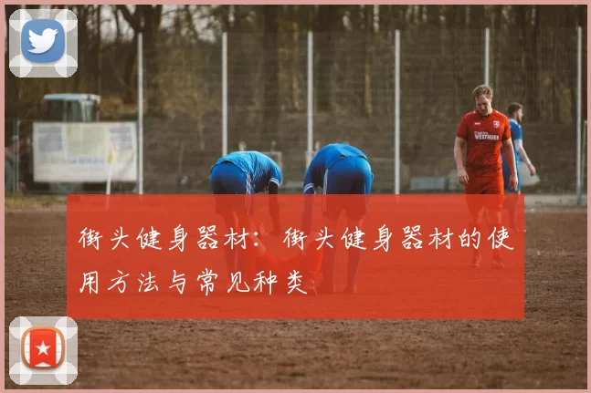 街头健身器材：街头健身器材的使用方法与常见种类