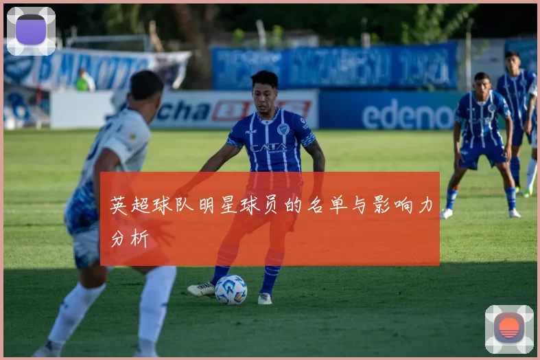 英超球队明星球员的名单与影响力分析
