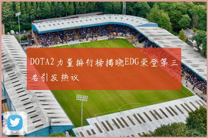 DOTA2力量排行榜揭晓EDG荣登第三名引发热议