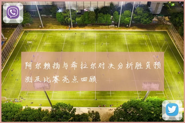 阿尔赖扬与希拉尔对决分析胜负预测及比赛亮点回顾