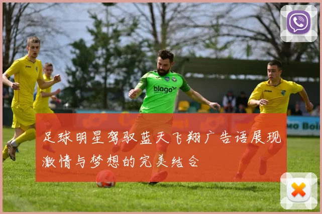 足球明星驾驭蓝天飞翔广告语展现激情与梦想的完美结合