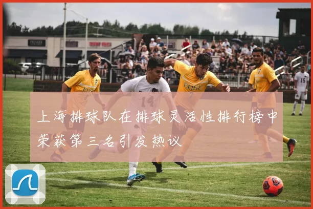 上海排球队在排球灵活性排行榜中荣获第三名引发热议