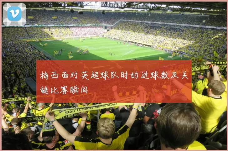 梅西面对英超球队时的进球数及关键比赛瞬间