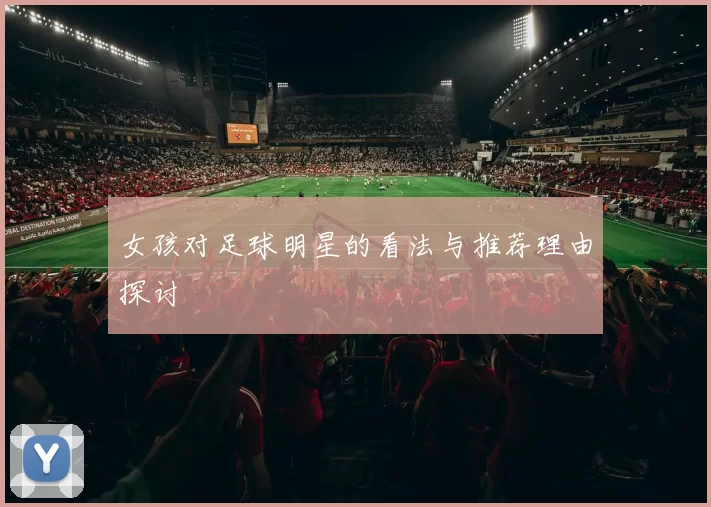 女孩对足球明星的看法与推荐理由探讨