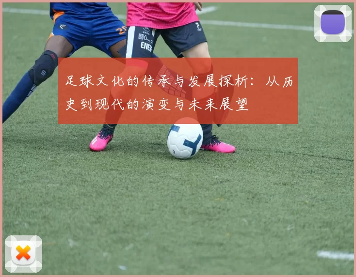 足球文化的传承与发展探析：从历史到现代的演变与未来展望