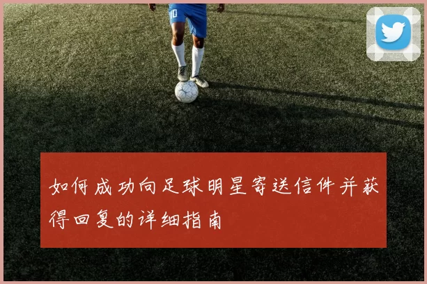 如何成功向足球明星寄送信件并获得回复的详细指南