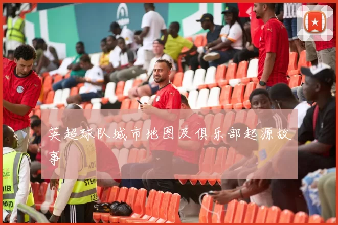 英超球队城市地图及俱乐部起源故事