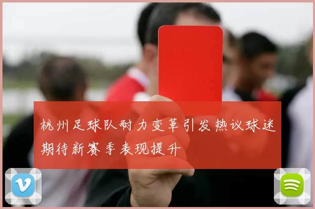 杭州足球队耐力变革引发热议球迷期待新赛季表现提升