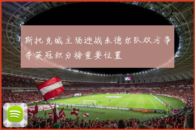 斯托克城主场迎战米德尔队双方争夺英冠积分榜重要位置