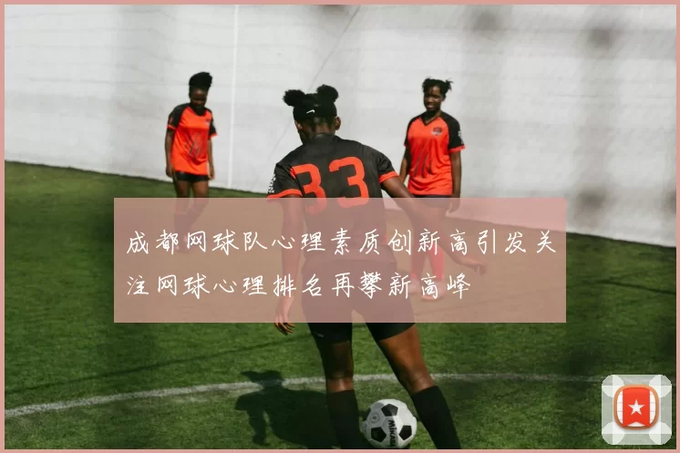 成都网球队心理素质创新高引发关注网球心理排名再攀新高峰