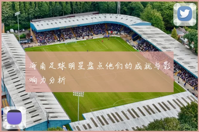 海南足球明星盘点他们的成就与影响力分析