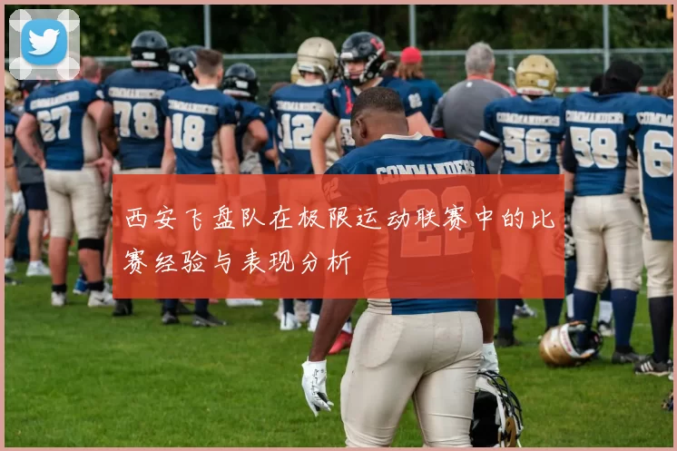 西安飞盘队在极限运动联赛中的比赛经验与表现分析
